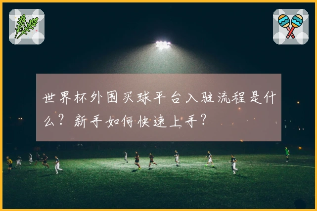 世界杯外围买球平台入驻流程是什么？新手如何快速上手？