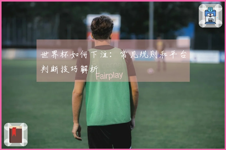 世界杯如何下注：常见规则和平台判断技巧解析
